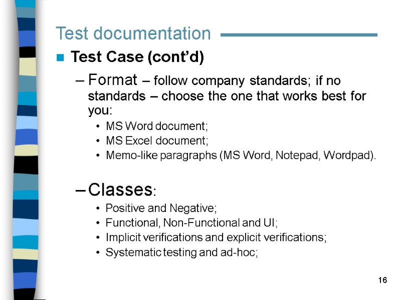 16 Test documentation Test Case (cont’d) Format – follow company standards; if no standards